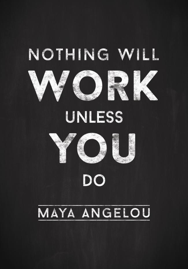 Maya Angelou - Nothing will work unless you do Poster